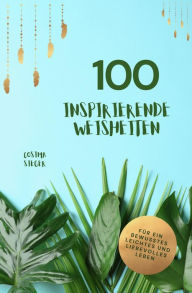 Title: 100 inspirierende Weisheiten für ein bewusstes, leichtes und liebevolles Leben!: Cosima Siegers wertvollste Weisheiten mit praktischen Übungen, Author: Cosima Sieger