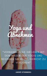 Title: Yoga zum Abnehmen: Verwandeln Sie Ihr Leben mit dem Wissen der Yogis und beginnen Sie heute, Gewicht zu verlieren!, Author: Andre Sternberg