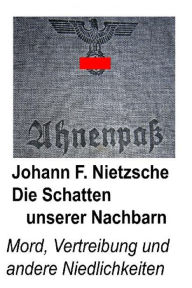 Title: Die Schatten unserer Nachbarn: Mord, Vertreibung und andere Niedlichkeiten., Author: Johann F. Nietzsche