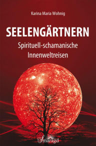 Title: Seelengärtnern: Spirituell-schamanische Innenweltreisen, Author: Karina Maria Wohnig
