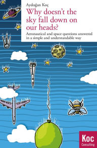 Title: Why doesn't the sky fall down on our heads?: Aeronautical and space questions answered in a simple and understandable way, Author: Aydogan Koc