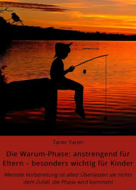 Title: Die Warum-Phase: anstrengend für Eltern - besonders wichtig für Kinder: Mentale Vorbereitung ist alles! Überlassen sie nichts dem Zufall, die Phase wird kommen!, Author: Taner Yaren