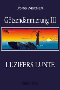 Title: Götzendämmerung III: Liuzifers Lunte, Author: Jörg Werner