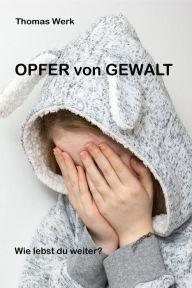 Title: Opfer von Gewalt: Wie lebst du weiter?, Author: Thomas Werk