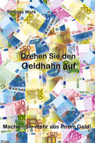 Title: Drehen Sie den Geldhahn auf: Machen Sie mehr aus Ihrem Geld!, Author: Thomas Werk