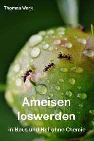 Title: Ameisen loswerden: in Haus und Hof ohne Chemie, Author: Thomas Werk