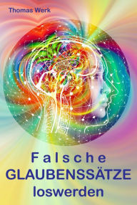 Title: Falsche GLAUBENSSÄTZE loswerden, Author: Thomas Werk