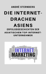 Title: Die Internet Drachen Asiens: Erfolgsgeschichten der asiatischen Top-Internet-Unternehmer, Author: Andre Sternberg