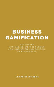 Title: Business Gamification: Ausführen von Online-Wettbewerben, Gewinnspielen und Coupon-Gewinnspielen, Author: Andre Sternberg