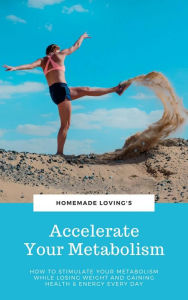Title: Accelerate Your Metabolism: How To Stimulate Your Metabolism While Losing Weight And Gaining Health And Energy Every Day (Step by Step Weight Loss Guide With Delicious Recipes Ideas), Author: HOMEMADE LOVING'S