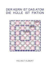 Title: Der Kern ist das Atom, die Hülle ist Fiktion: Neues Atommodell, Author: Helmut Albert