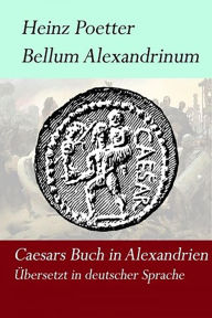 Title: Bellum Alexandrium - Caesars Buch in Alexandrien, Author: Heinz Poetter
