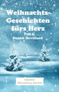 Title: Weihnachtsgeschichten fürs Herz Teil 3.: Geschichten für Erwachsene, Author: Denise Devillard