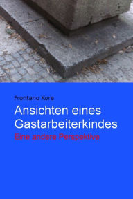 Title: Ansichten eines Gastarbeiterkindes: Eine andere Perspektive, Author: Frontano Kore