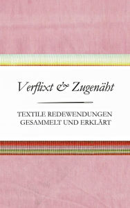 Title: Verflixt und Zugenäht - Textile Redewendungen gesammelt und erklärt, Author: Susanne Schnatmeyer