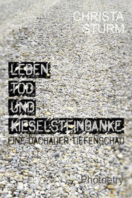 Title: Leben, Tod und Kieselsteinbänke.: Eine Dachauer Tiefenschau, Author: Christa Sturm