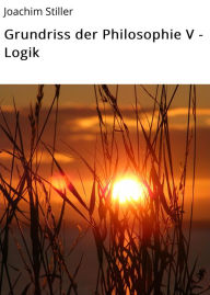 Title: Grundriss der Philosophie V - Logik, Author: Joachim Stiller
