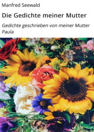 Title: Die Gedichte meiner Mutter: Gedichte geschrieben von meiner Mutter Paula, Author: Manfred Seewald