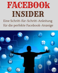 Title: FACEBOOK INSIDER: Eine Schritt-für-Schritt-Anleitung für die perfekte Facebook-Anzeige, Author: Marc Lindner