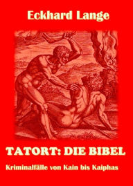Title: Tatort: Die Bibel: Kriminalfälle von Kein bis Kaiphas, Author: Eckhard Lange