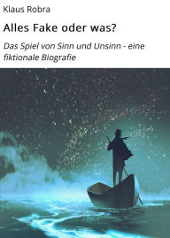 Title: Alles Fake oder was?: Das Spiel von Sinn und Unsinn - eine fiktionale Biografie, Author: Klaus Robra