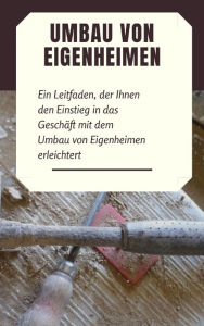 Title: Umbau von Eigenheimen: Ein Leitfaden, der Ihnen den Einstieg in das Geschäft mit dem Umbau von Eigenheimen erleichtert, Author: Andre Sternberg