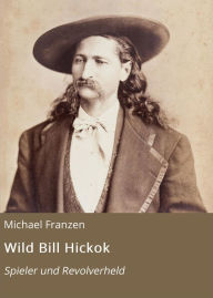 Title: Wild Bill Hickok: Spieler und Revolverheld, Author: Michael Franzen