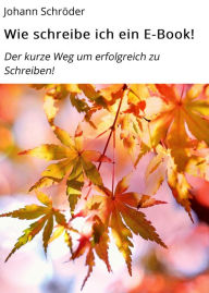 Title: Wie schreibe ich ein E-Book!: Der kurze Weg um erfolgreich zu Schreiben!, Author: Johann Schröder