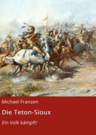 Title: Die Teton-Sioux: Ein Volk kämpft!, Author: Michael Franzen