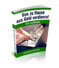 Title: Von zu Hause aus Geld verdienen!: Ein Leitfaden, Author: Christian Schmidt