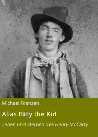 Title: Alias Billy the Kid: Leben und Sterben des Henry McCarty, Author: Michael Franzen