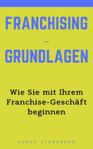 Title: Franchising-Grundlagen: Wie Sie mit Ihrem Franchise-Geschäft beginnen, Author: Andre Sternberg