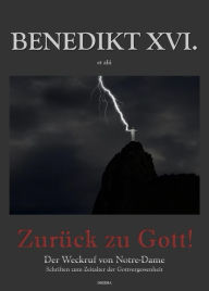 Title: Zurück zu Gott: Der Weckruf von Notre-Dame. Schriften zum Zeitalter der Gottvergessenheit, Author: Benedikt XVI. et alii