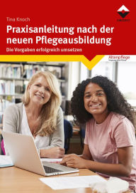 Title: Praxisanleitung nach der neuen Pflegeausbildung: Die Vorgaben erfolgreich umsetzen, Author: Tina Knoch
