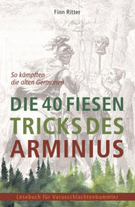 Title: Die 40 fiesen Tricks des Arminius: So kämpften die alten Germanen, Author: Finn Ritter