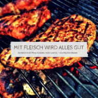 Title: Mit Fleisch wird alles gut: 56 Gerichte mit Rind, Schwein, Huhn und Co., Author: Maurice Wacker