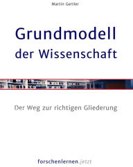 Title: Grundmodell der Wissenschaft: Ihr Weg zur richtigen Gliederung, Author: Martin Gertler