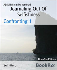 Title: Journaling Out Of Selfishness: Confronting I, Author: Abdul Mumin Muhammad