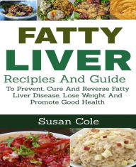 Title: Fatty Liver: Recipes and Guide To Prevent, Cure And Reverse Fatty Liver Disease, Lose Weight And Promote Good Health, Author: Susan Cole