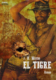 Title: EL TIGRE: Der Western-Klassiker aus der Leihbuch-Ära!, Author: J. H. Wayne