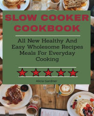 Title: Slow Cooker cookbook: All New Healthy And Easy Wholesome Recipes Meals For Everyday Cooking, Author: Alicia Gardner
