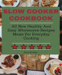 Slow Cooker cookbook: All New Healthy And Easy Wholesome Recipes Meals For Everyday Cooking
