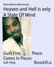 Title: Heaven and Hell Is only A State Of Mind: Guilt Free Peace Comes In Pieces, Author: Abdul Mumin Muhammad