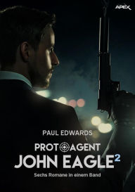 Title: PROTO-AGENT JOHN EAGLE, BAND 2: Sechs Romane in einem Band!, Author: Paul Edwards