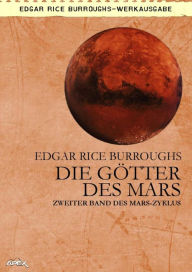 Title: DIE GÖTTER DES MARS: Zweiter Band des MARS-Zyklus, Author: Edgar Rice Burroughs