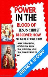 Title: Power in the Blood of Jesus Christ Discover how the Blood of Jesus Christ can free you from Bondage: Protect you from Spiritual Attack, Safe you from Satanic Attack. Eliminate works of the Devil, Author: Gbenga Idowu