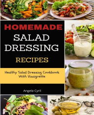 Title: Homemade Salad Dressing Recipes: Healthy Salad Dressing Cookbook With Vinaigrette, Author: Angela Cyril