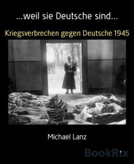 Title: ...weil sie Deutsche sind...: Kriegsverbrechen gegen Deutsche 1945, Author: Michael Lanz