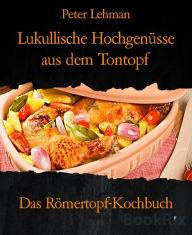 Title: Lukullische Hochgenüsse aus dem Tontopf: Das Römertopf-Kochbuch, Author: Peter Lehman