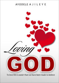 Title: Loving God: To love Him is easier than we've been made to believe, Author: Ayodele Ajileye